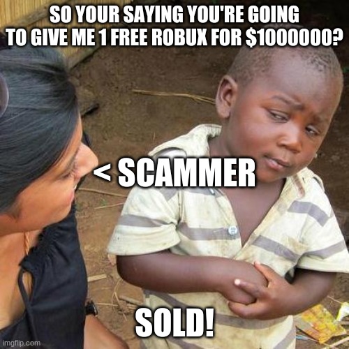 When you pay money to get free robux... | SO YOUR SAYING YOU'RE GOING TO GIVE ME 1 FREE ROBUX FOR $1000000? < SCAMMER; SOLD! | image tagged in memes,third world skeptical kid,roblox,roblox meme,scammer,robloxscam | made w/ Imgflip meme maker