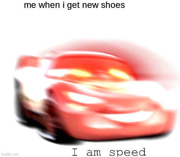 I Am Speed | me when i get new shoes | image tagged in i am speed | made w/ Imgflip meme maker