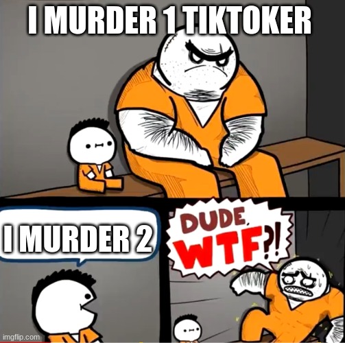 Surprised bulky prisoner | I MURDER 1 TIKTOKER; I MURDER 2 | image tagged in surprised bulky prisoner | made w/ Imgflip meme maker