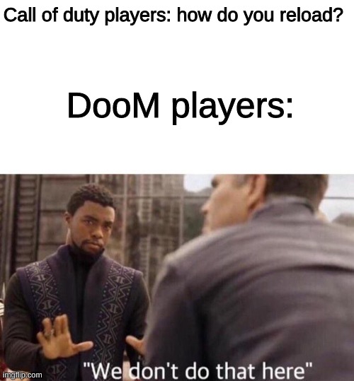 yes | Call of duty players: how do you reload? DooM players: | image tagged in blank white template,we dont do that here | made w/ Imgflip meme maker