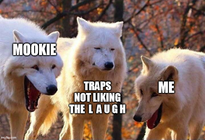 heh... | MOOKIE; ME; TRAPS NOT LIKING THE  L  A U G H | image tagged in laughing wolf | made w/ Imgflip meme maker