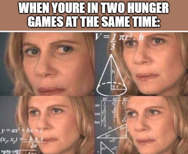 Math lady/Confused lady | WHEN YOURE IN TWO HUNGER GAMES AT THE SAME TIME: | image tagged in math lady/confused lady | made w/ Imgflip meme maker