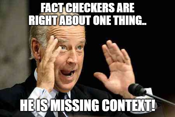 Missing Context | FACT CHECKERS ARE RIGHT ABOUT ONE THING.. HE IS MISSING CONTEXT! | image tagged in biden,politics,missing,fact check | made w/ Imgflip meme maker