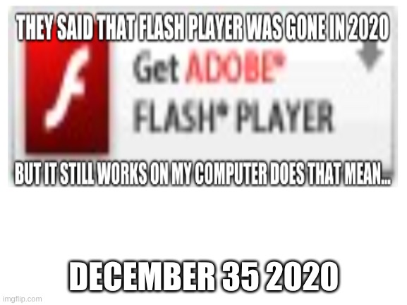 YAY FLASH PLAYER IS STILL WORKING BUT AT WHAT COST? | DECEMBER 35 2020 | image tagged in coronavirus,adobe flash | made w/ Imgflip meme maker