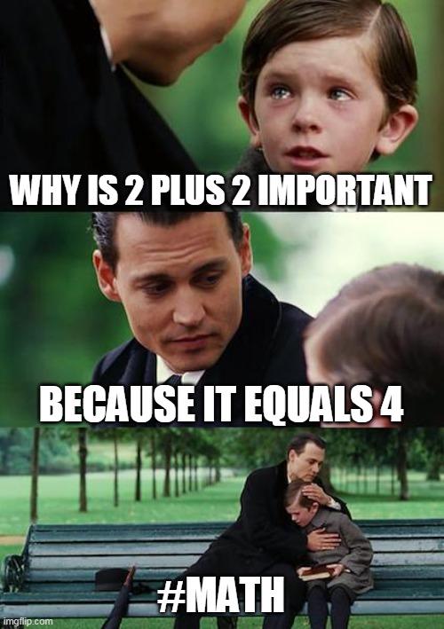Finding Neverland Meme | WHY IS 2 PLUS 2 IMPORTANT; BECAUSE IT EQUALS 4; #MATH | image tagged in memes,finding neverland | made w/ Imgflip meme maker