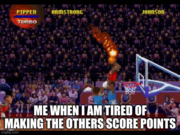 OMG MICHAL JOWDAN!!!! | ME WHEN I AM TIRED OF MAKING THE OTHERS SCORE POINTS | image tagged in nba jam | made w/ Imgflip meme maker