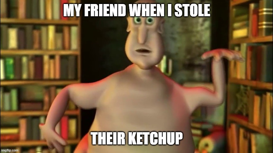 the globglogabgalab is coming for you! | MY FRIEND WHEN I STOLE; THEIR KETCHUP | image tagged in globglogabgalab,ketchup | made w/ Imgflip meme maker
