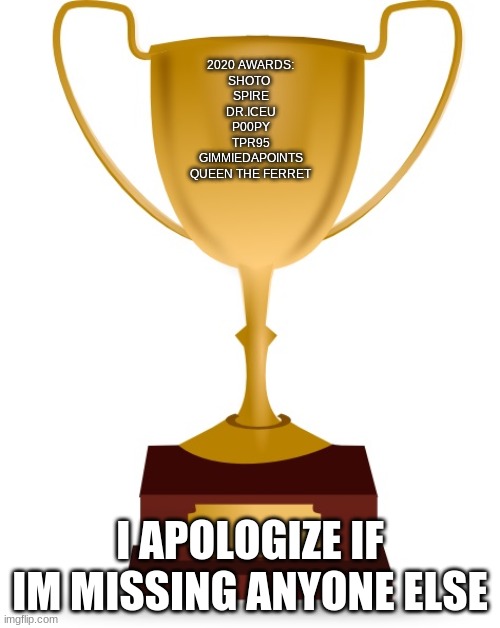 2020 Awards | 2020 AWARDS:
SHOTO 
SPIRE
DR.ICEU
P00PY
TPR95
GIMMIEDAPOINTS
QUEEN THE FERRET; I APOLOGIZE IF IM MISSING ANYONE ELSE | image tagged in blank trophy | made w/ Imgflip meme maker