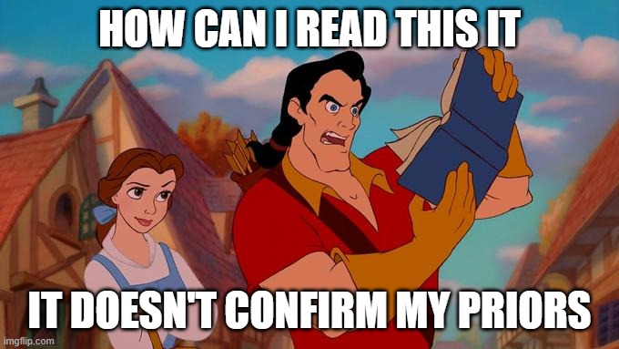 HOW CAN I READ THIS IT; IT DOESN'T CONFIRM MY PRIORS | image tagged in politics | made w/ Imgflip meme maker