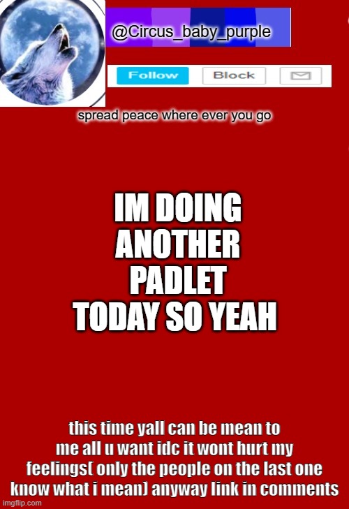 IM DOING ANOTHER PADLET TODAY SO YEAH; this time yall can be mean to me all u want idc it wont hurt my feelings( only the people on the last one know what i mean) anyway link in comments | made w/ Imgflip meme maker