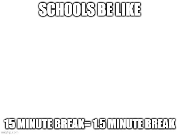 Aw dang I gotta go back to online class | SCHOOLS BE LIKE; 15 MINUTE BREAK= 1.5 MINUTE BREAK | image tagged in blank white template | made w/ Imgflip meme maker