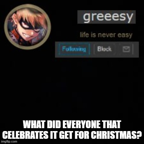 pls tell me | WHAT DID EVERYONE THAT CELEBRATES IT GET FOR CHRISTMAS? | image tagged in greesy announcement template | made w/ Imgflip meme maker