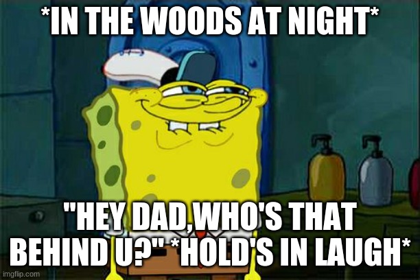 plays your dad at night | *IN THE WOODS AT NIGHT*; "HEY DAD,WHO'S THAT BEHIND U?" *HOLD'S IN LAUGH* | image tagged in memes,don't you squidward | made w/ Imgflip meme maker