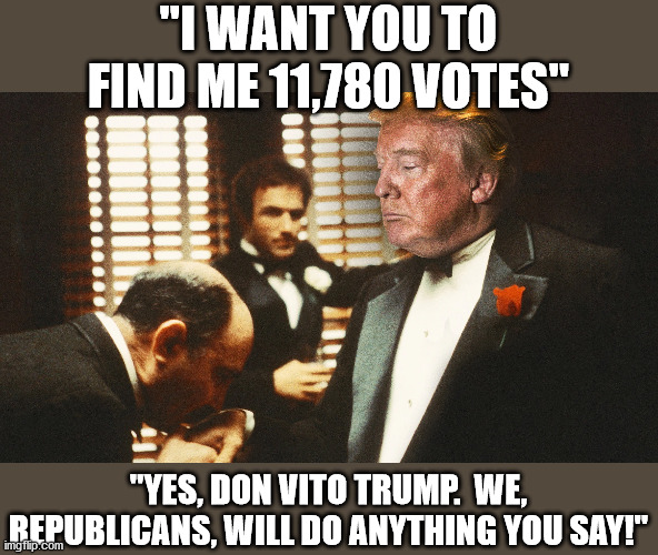 Republican Yes Men | "I WANT YOU TO FIND ME 11,780 VOTES"; "YES, DON VITO TRUMP.  WE, REPUBLICANS, WILL DO ANYTHING YOU SAY!" | image tagged in republicans,trump,election 2020,georgia,stop the steal | made w/ Imgflip meme maker