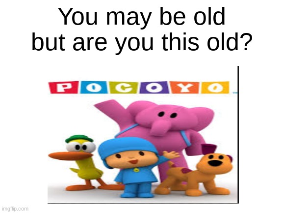 You may be old but are you this old? | image tagged in memes | made w/ Imgflip meme maker