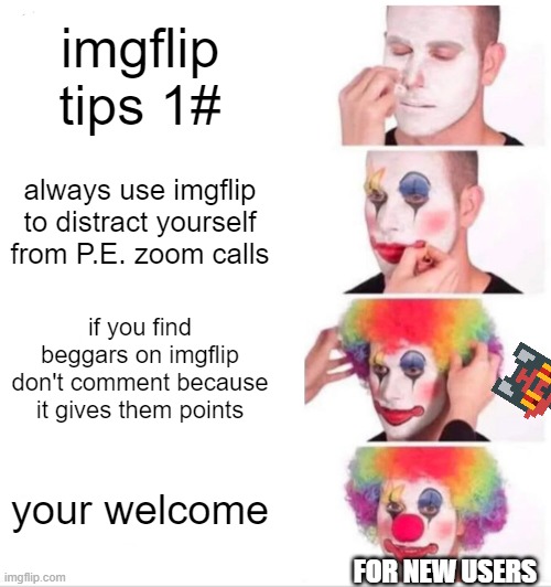 Clown Applying Makeup Meme | imgflip tips 1#; always use imgflip to distract yourself from P.E. zoom calls; if you find beggars on imgflip don't comment because it gives them points; your welcome; FOR NEW USERS | image tagged in memes,clown applying makeup | made w/ Imgflip meme maker