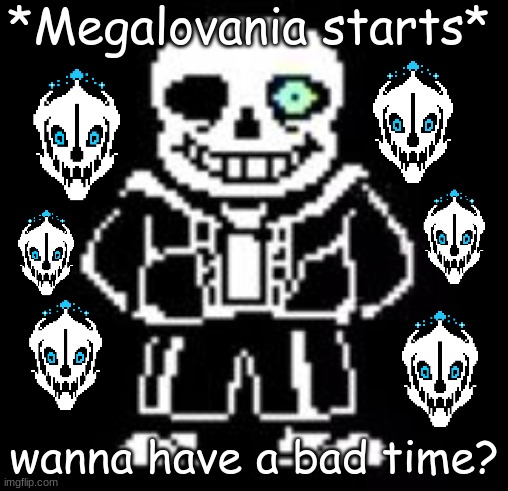 Sans Bad Time | *Megalovania starts* wanna have a bad time? | image tagged in sans bad time | made w/ Imgflip meme maker