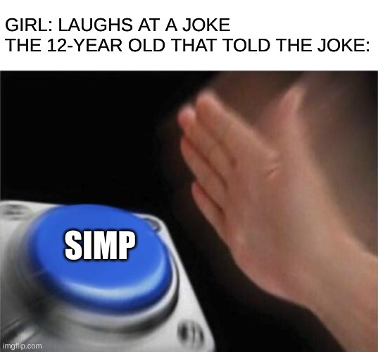 I, too, am guilty of this. | GIRL: LAUGHS AT A JOKE
THE 12-YEAR OLD THAT TOLD THE JOKE:; SIMP | image tagged in memes,blank nut button | made w/ Imgflip meme maker