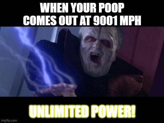 this is how you get unlimited power | WHEN YOUR POOP COMES OUT AT 9001 MPH; UNLIMITED POWER! | image tagged in unlimited power | made w/ Imgflip meme maker