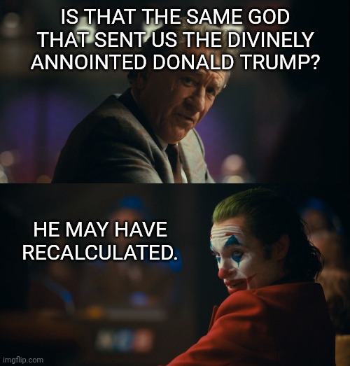 Let me get this straight murray | IS THAT THE SAME GOD THAT SENT US THE DIVINELY ANNOINTED DONALD TRUMP? HE MAY HAVE RECALCULATED. | image tagged in let me get this straight murray | made w/ Imgflip meme maker