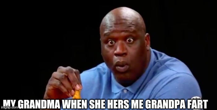 surprised shaq | MY GRANDMA WHEN SHE HERS ME GRANDPA FART | image tagged in surprised shaq | made w/ Imgflip meme maker