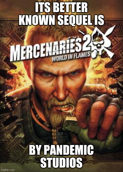 Mercenaries 2 | ITS BETTER KNOWN SEQUEL IS BY PANDEMIC STUDIOS | image tagged in mercenaries 2 | made w/ Imgflip meme maker