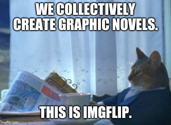 alternate verse spoken here | WE COLLECTIVELY CREATE GRAPHIC NOVELS. THIS IS IMGFLIP. | image tagged in memes,i should buy a boat cat | made w/ Imgflip meme maker