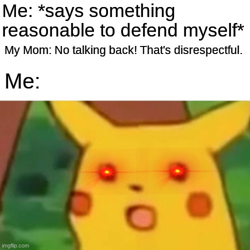 I still don't know what to name this... | Me: *says something reasonable to defend myself*; My Mom: No talking back! That's disrespectful. Me: | image tagged in memes,surprised pikachu | made w/ Imgflip meme maker