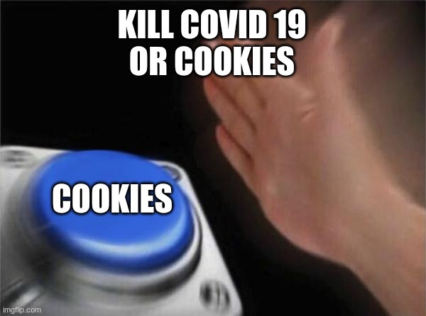COOKIES | KILL COVID 19
OR COOKIES; COOKIES | image tagged in memes,blank nut button | made w/ Imgflip meme maker