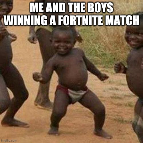Third World Success Kid Meme | ME AND THE BOYS WINNING A FORTNITE MATCH | image tagged in memes,third world success kid | made w/ Imgflip meme maker