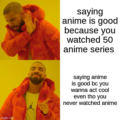 Drake Hotline Bling | saying anime is good because you watched 50 anime series; saying anime is good bc you wanna act cool even tho you never watched anime | image tagged in memes,drake hotline bling | made w/ Imgflip meme maker