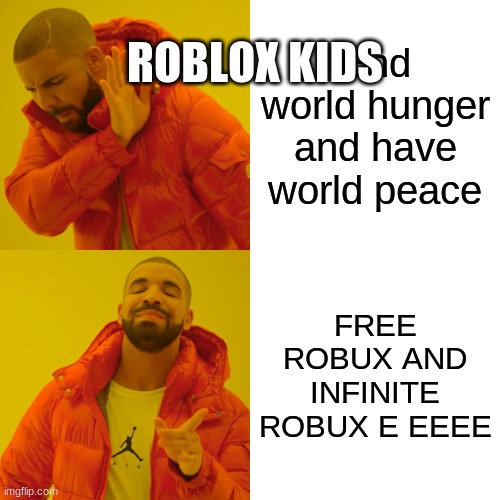 Drake Hotline Bling | ROBLOX KIDS; End world hunger and have world peace; FREE ROBUX AND INFINITE ROBUX E EEEE | image tagged in memes,drake hotline bling | made w/ Imgflip meme maker