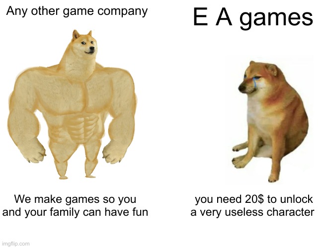 Buff Doge vs. Cheems Meme | Any other game company; E A games; We make games so you and your family can have fun; you need 20$ to unlock a very useless character | image tagged in memes,buff doge vs cheems | made w/ Imgflip meme maker