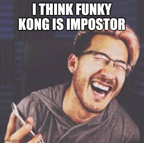 Markiplier LOL | I THINK FUNKY KONG IS IMPOSTOR | image tagged in markiplier lol | made w/ Imgflip meme maker