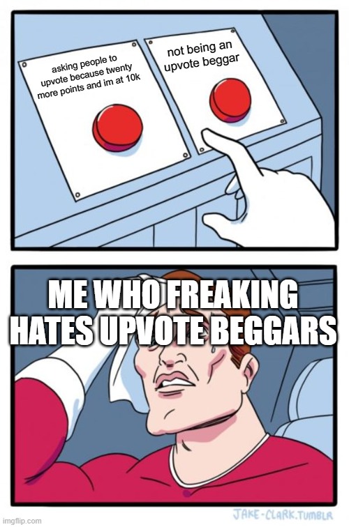 Two Buttons | not being an upvote beggar; asking people to upvote because twenty more points and im at 10k; ME WHO FREAKING HATES UPVOTE BEGGARS | image tagged in memes,two buttons | made w/ Imgflip meme maker