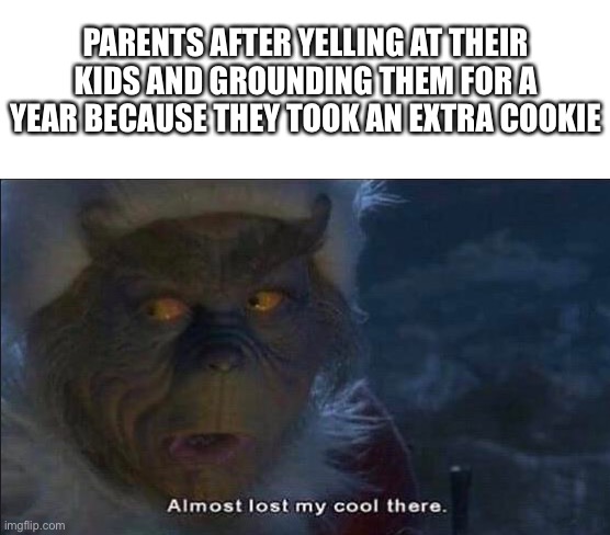 Almost Lost My Cool There | PARENTS AFTER YELLING AT THEIR KIDS AND GROUNDING THEM FOR A YEAR BECAUSE THEY TOOK AN EXTRA COOKIE | image tagged in almost lost my cool there,parents | made w/ Imgflip meme maker
