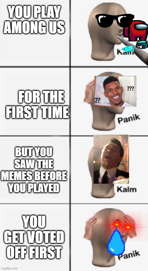 kalm PANIK kalm PANIK | YOU PLAY AMONG US; FOR THE FIRST TIME; BUT YOU SAW THE MEMES BEFORE YOU PLAYED; YOU GET VOTED OFF FIRST | image tagged in kalm panik kalm panik | made w/ Imgflip meme maker