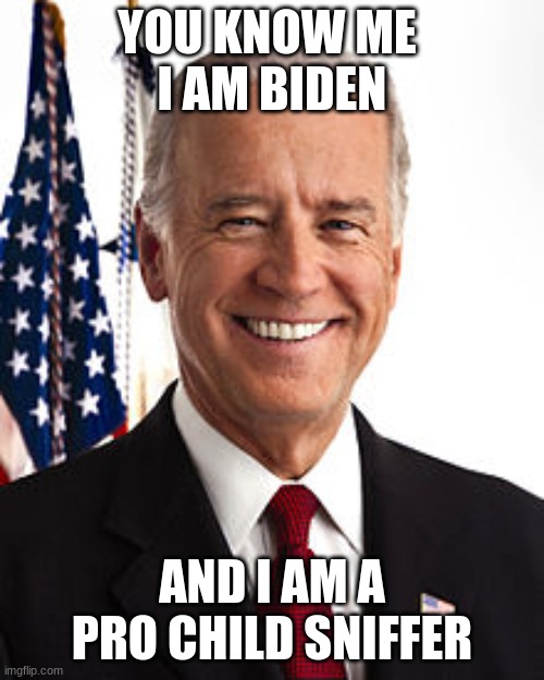 Joe Biden Meme | YOU KNOW ME 
I AM BIDEN; AND I AM A PRO CHILD SNIFFER | image tagged in memes,joe biden | made w/ Imgflip meme maker