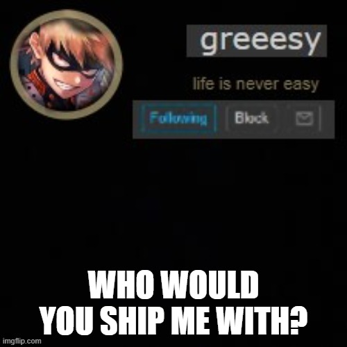 ? | WHO WOULD YOU SHIP ME WITH? | image tagged in greesy announcement template | made w/ Imgflip meme maker