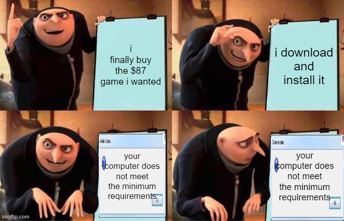 Gru's Plan Meme | i finally buy the $87 game i wanted; i download and install it; your computer does not meet the minimum requirements; your computer does not meet the minimum requirements | image tagged in memes,gru's plan | made w/ Imgflip meme maker