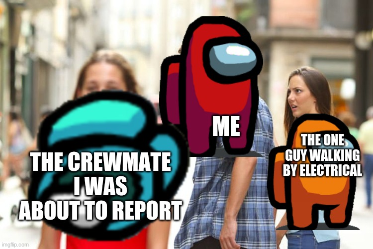 Amung us logic | ME; THE ONE GUY WALKING BY ELECTRICAL; THE CREWMATE I WAS ABOUT TO REPORT | image tagged in among us | made w/ Imgflip meme maker