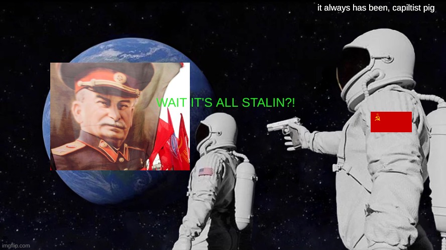 Always Has Been Meme | it always has been, capiltist pig; WAIT IT'S ALL STALIN?! | image tagged in memes,always has been | made w/ Imgflip meme maker