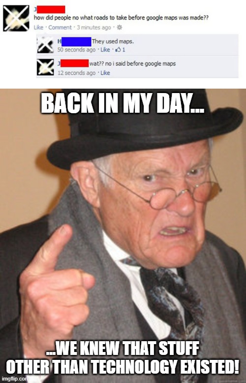 Idiot Facebook Post #4 | BACK IN MY DAY... ...WE KNEW THAT STUFF OTHER THAN TECHNOLOGY EXISTED! | image tagged in memes,back in my day,idiot,facebook | made w/ Imgflip meme maker