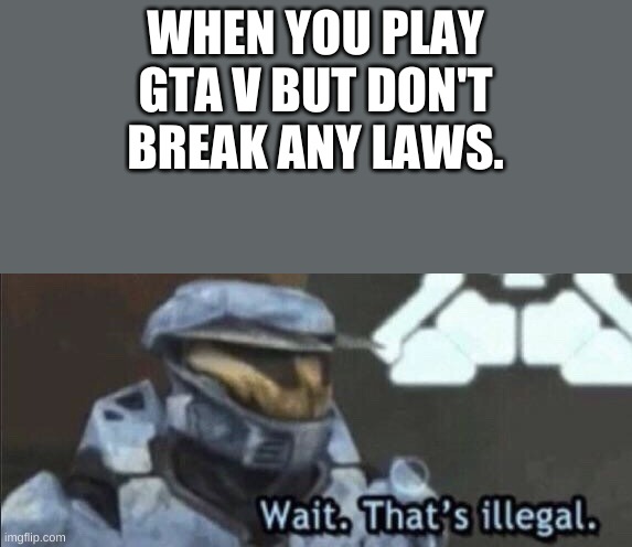 If you don't break any laws, is that illegal? | WHEN YOU PLAY GTA V BUT DON'T BREAK ANY LAWS. | image tagged in wait that s illegal | made w/ Imgflip meme maker