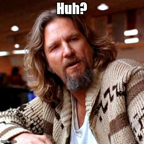 Confused Lebowski Meme | Huh? | image tagged in memes,confused lebowski | made w/ Imgflip meme maker