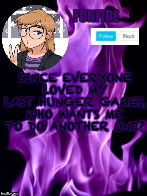 I lost all the old entries, so you'll have to re-enter the name, gender, & picture to be in it again. This on e will have 36 peo | SINCE EVERYONE LOVED MY LAST HUNGER GAMES, WHO WANTS ME TO DO ANOTHER ONE? | image tagged in funf | made w/ Imgflip meme maker