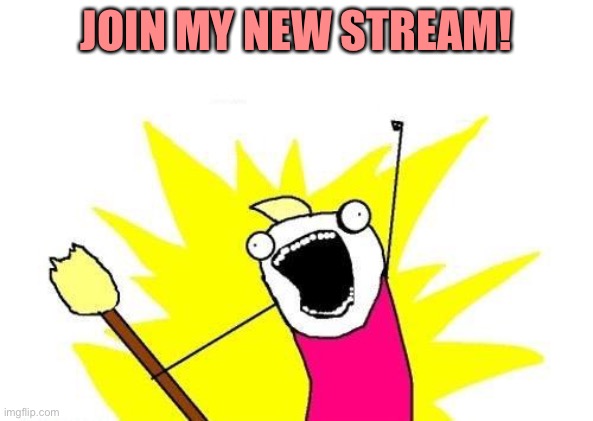 https://imgflip.com/m/BIRDS_ALL_DAY | JOIN MY NEW STREAM! | image tagged in memes,x all the y | made w/ Imgflip meme maker