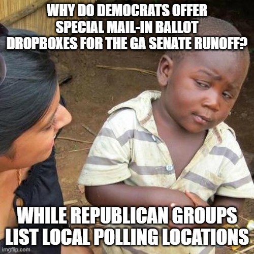 Third World Skeptical Kid | WHY DO DEMOCRATS OFFER SPECIAL MAIL-IN BALLOT DROPBOXES FOR THE GA SENATE RUNOFF? WHILE REPUBLICAN GROUPS LIST LOCAL POLLING LOCATIONS | image tagged in memes,third world skeptical kid | made w/ Imgflip meme maker