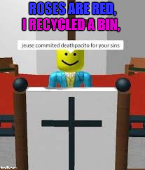 I know it doesn't make sense | I RECYCLED A BIN, ROSES ARE RED, | image tagged in roblox saying,roses are red | made w/ Imgflip meme maker