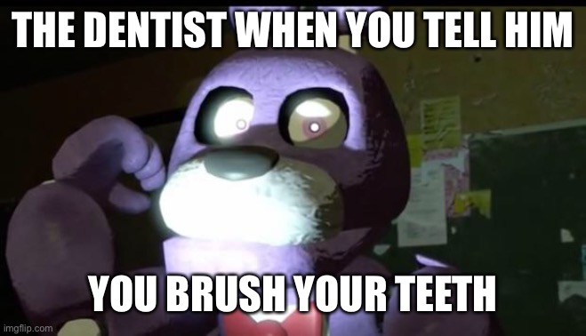 Pissed Off Bonnie FNAF | THE DENTIST WHEN YOU TELL HIM; YOU BRUSH YOUR TEETH | image tagged in pissed off bonnie fnaf,dentist | made w/ Imgflip meme maker